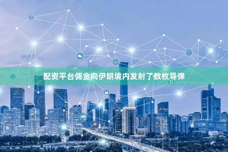 配资平台佣金向伊朗境内发射了数枚导弹