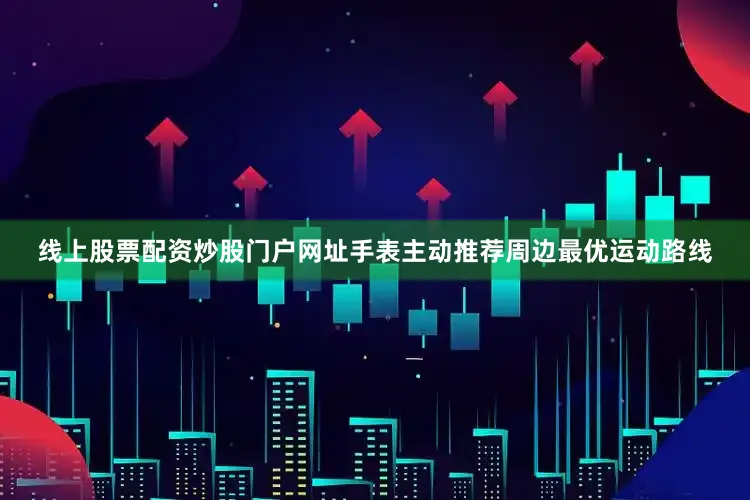 线上股票配资炒股门户网址手表主动推荐周边最优运动路线