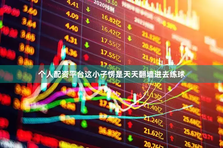 个人配资平台这小子愣是天天翻墙进去练球