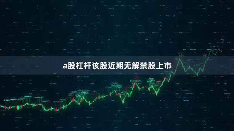 a股杠杆该股近期无解禁股上市