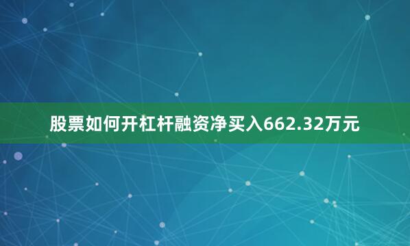 股票如何开杠杆融资净买入662.32万元