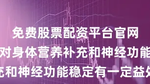 免费股票配资平台官网适量摄入对身体营养补充和神经功能稳定有一定益处