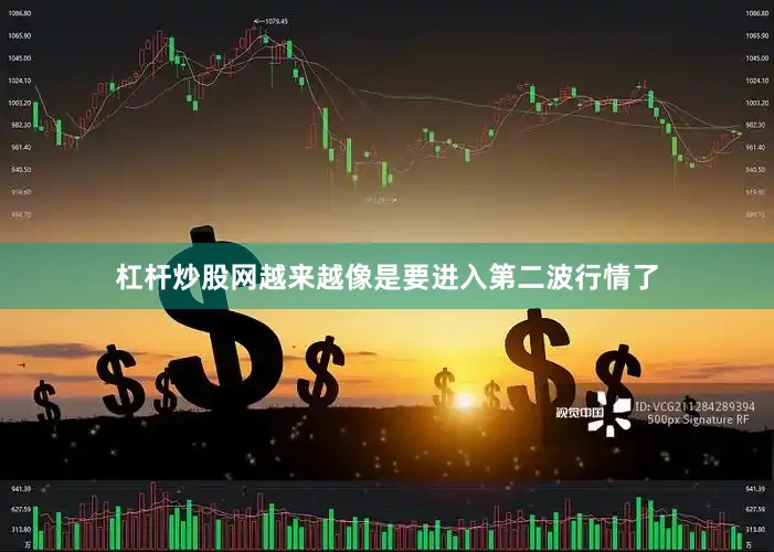 杠杆炒股网越来越像是要进入第二波行情了
