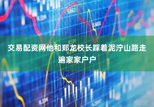 交易配资网他和郑龙校长踩着泥泞山路走遍家家户户