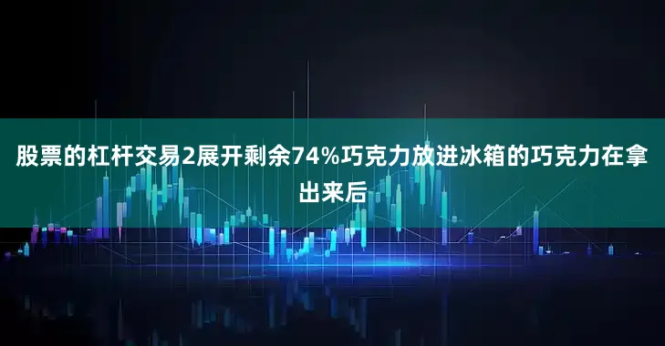 股票的杠杆交易2展开剩余74%巧克力放进冰箱的巧克力在拿出来后