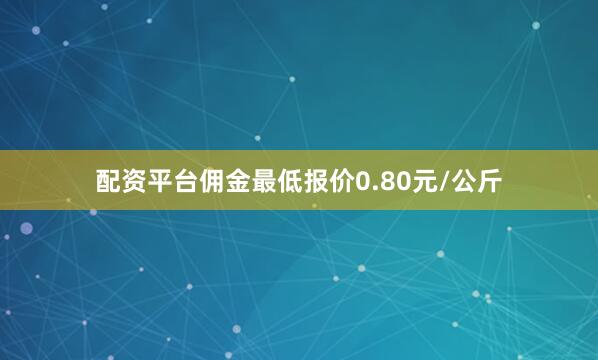 配资平台佣金最低报价0.80元/公斤
