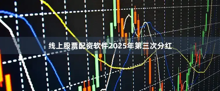 线上股票配资软件2025年第三次分红