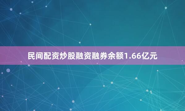 民间配资炒股融资融券余额1.66亿元