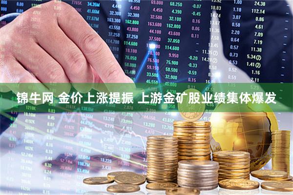 锦牛网 金价上涨提振 上游金矿股业绩集体爆发