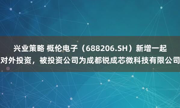 兴业策略 概伦电子(688206.SH)新增一起对外投资,被投资公司为成都锐成芯微科技有限公司