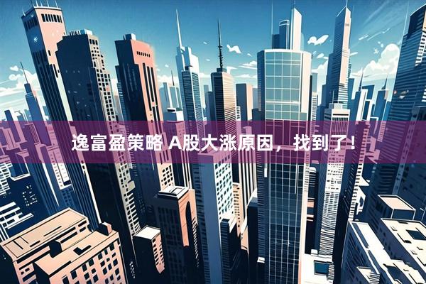 逸富盈策略 A股大涨原因，找到了！
